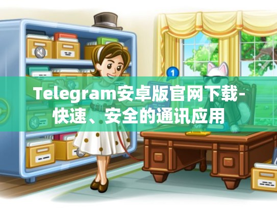 Telegram安卓版官网下载-快速、安全的通讯应用