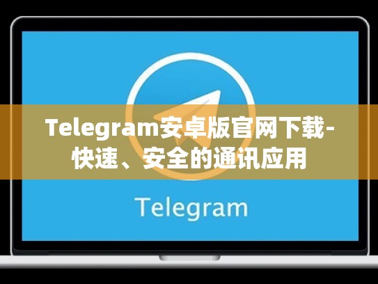 Telegram安卓版官网下载-快速、安全的通讯应用