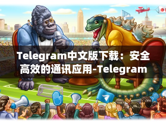 Telegram中文版下载：安全高效的通讯应用-Telegram