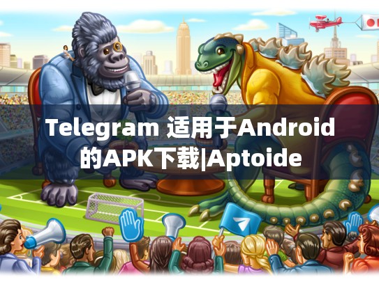 Telegram 适用于Android的APK下载|Aptoide