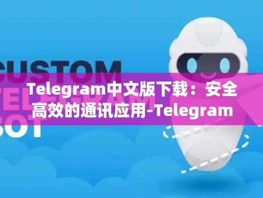Telegram中文版下载：安全高效的通讯应用-Telegram