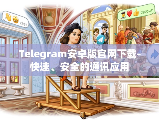 Telegram安卓版官网下载-快速、安全的通讯应用