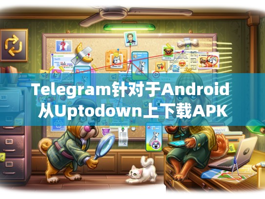 Telegram针对于Android 从Uptodown上下载APK