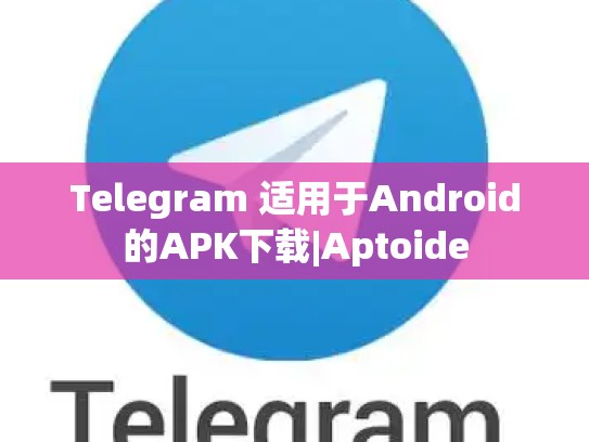 Telegram 适用于Android的APK下载|Aptoide
