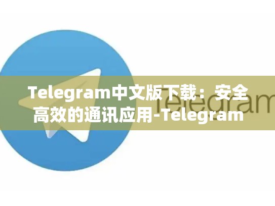 Telegram中文版下载：安全高效的通讯应用-Telegram