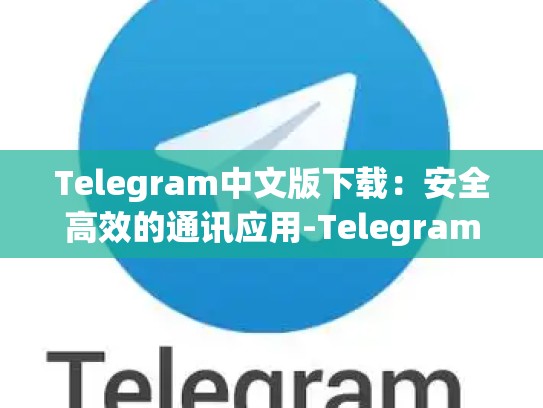 Telegram中文版下载：安全高效的通讯应用-Telegram