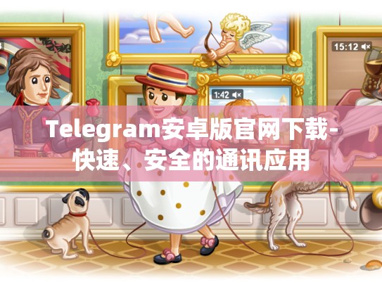 Telegram安卓版官网下载-快速、安全的通讯应用