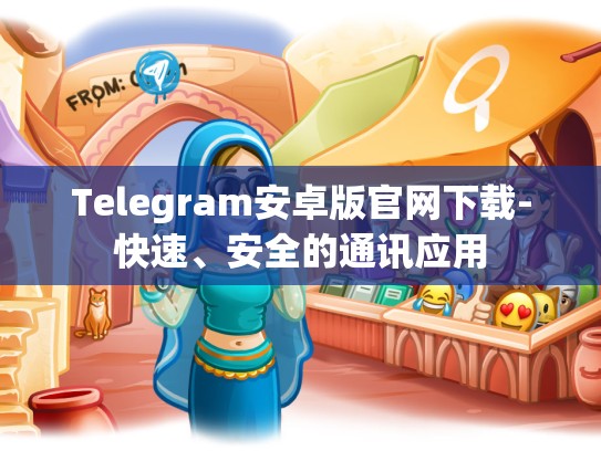 Telegram安卓版官网下载-快速、安全的通讯应用
