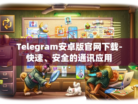 Telegram安卓版官网下载-快速、安全的通讯应用