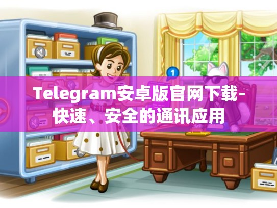 Telegram安卓版官网下载-快速、安全的通讯应用