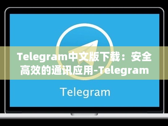 Telegram中文版下载：安全高效的通讯应用-Telegram