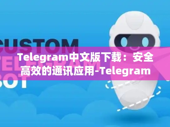 Telegram中文版下载：安全高效的通讯应用-Telegram
