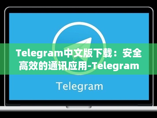 Telegram中文版下载：安全高效的通讯应用-Telegram