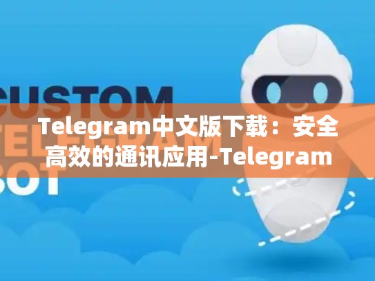 Telegram中文版下载：安全高效的通讯应用-Telegram