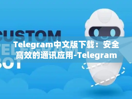 Telegram中文版下载：安全高效的通讯应用-Telegram