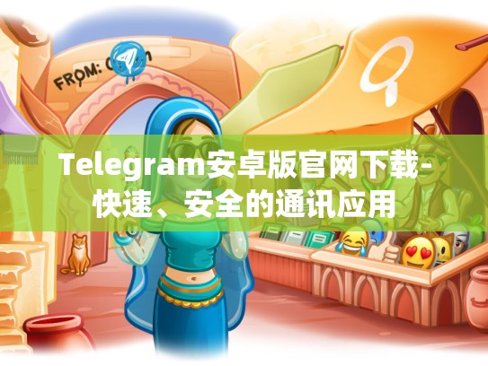 Telegram安卓版官网下载-快速、安全的通讯应用