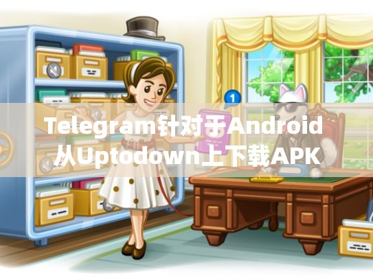 Telegram针对于Android 从Uptodown上下载APK