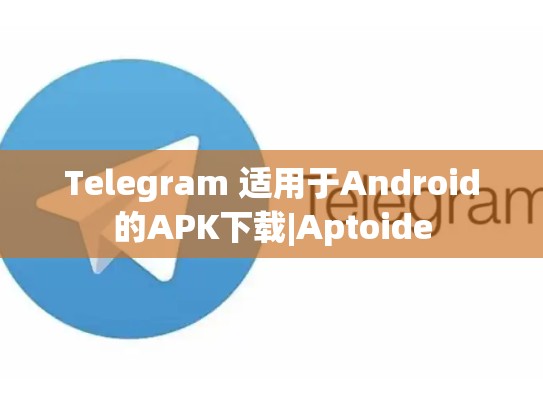 Telegram 适用于Android的APK下载|Aptoide