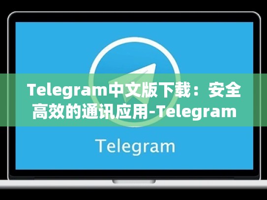 Telegram中文版下载：安全高效的通讯应用-Telegram