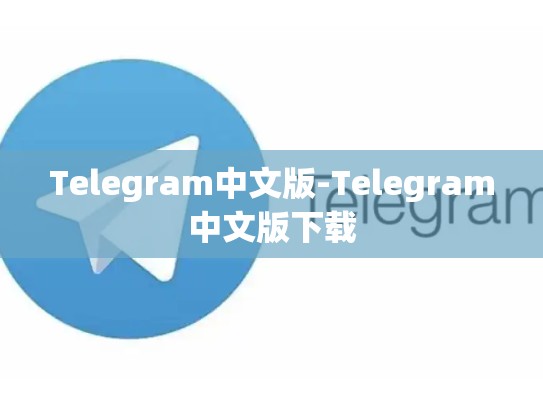Telegram中文版-Telegram中文版下载