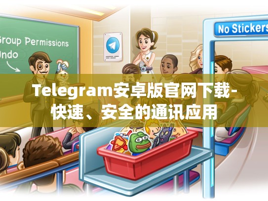 Telegram安卓版官网下载-快速、安全的通讯应用