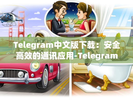 Telegram中文版下载：安全高效的通讯应用-Telegram