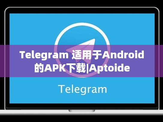 Telegram 适用于Android的APK下载|Aptoide