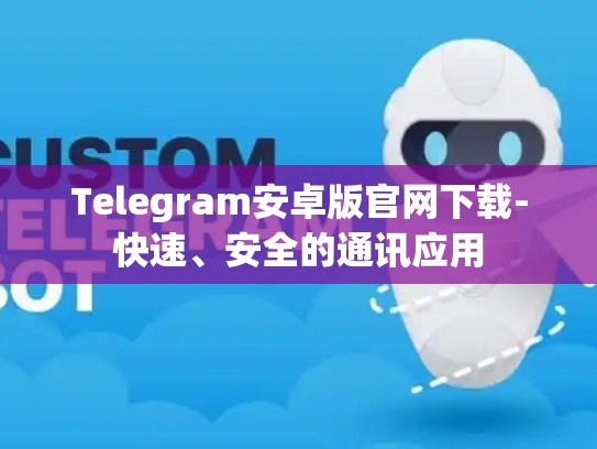 Telegram安卓版官网下载-快速、安全的通讯应用