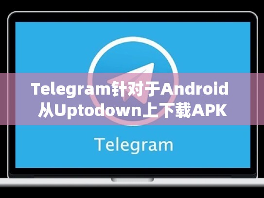 Telegram针对于Android 从Uptodown上下载APK