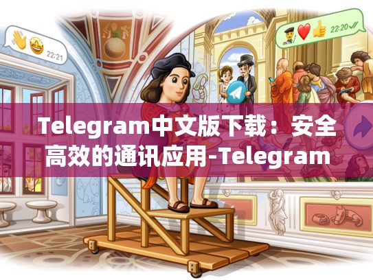 Telegram中文版下载：安全高效的通讯应用-Telegram