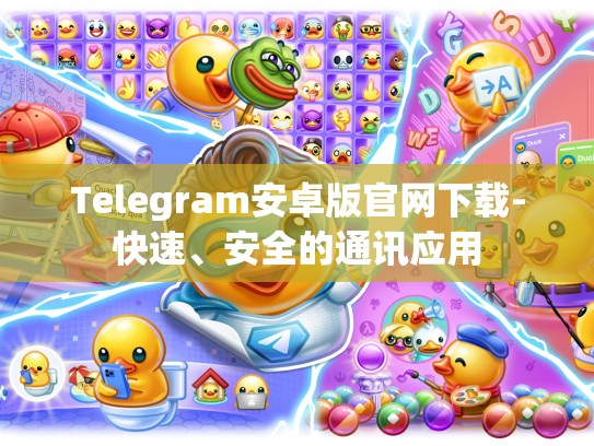 Telegram安卓版官网下载-快速、安全的通讯应用