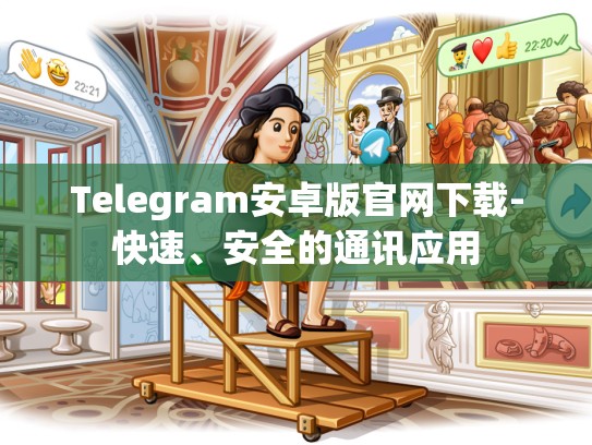 Telegram安卓版官网下载-快速、安全的通讯应用