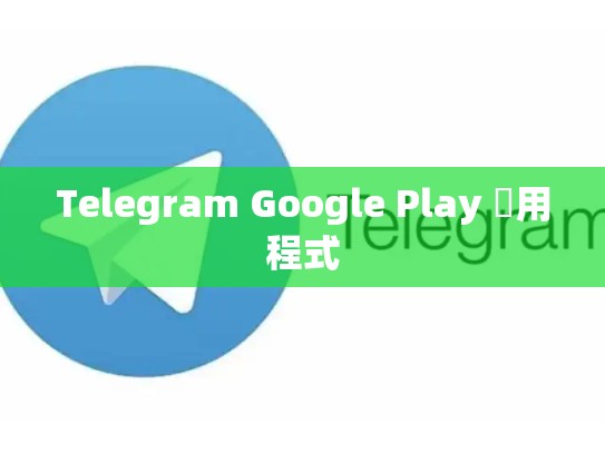 Telegram Google Play 應用程式