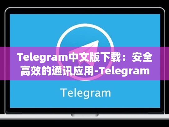 Telegram中文版下载：安全高效的通讯应用-Telegram
