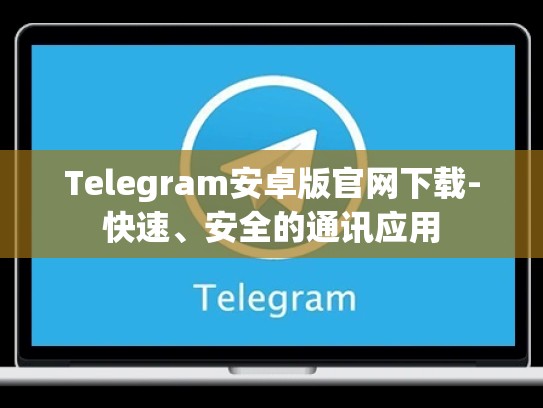 Telegram安卓版官网下载-快速、安全的通讯应用