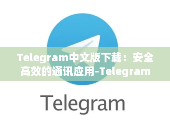 Telegram中文版下载：安全高效的通讯应用-Telegram