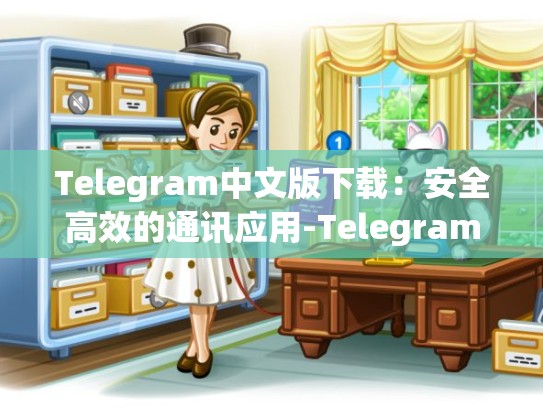Telegram中文版下载：安全高效的通讯应用-Telegram