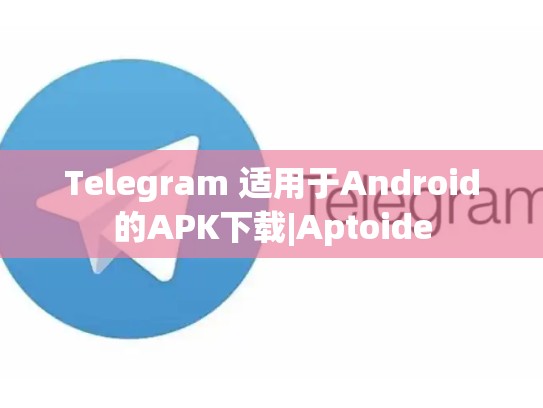 Telegram 适用于Android的APK下载|Aptoide