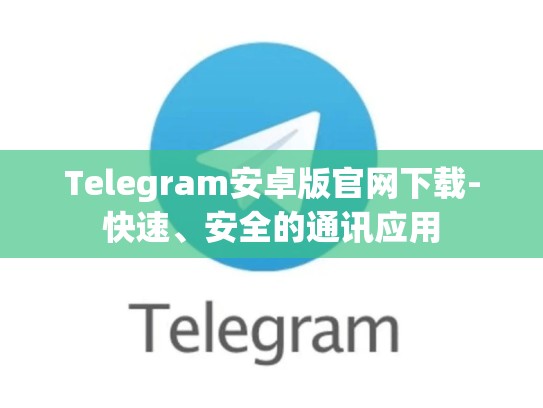 Telegram安卓版官网下载-快速、安全的通讯应用
