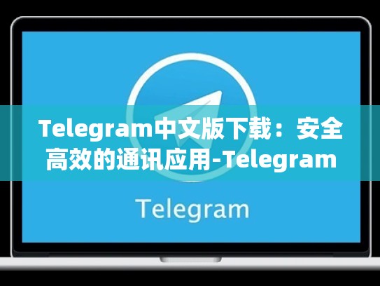 Telegram中文版下载：安全高效的通讯应用-Telegram