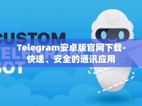 Telegram安卓版官网下载-快速、安全的通讯应用