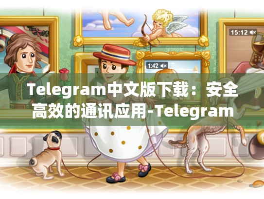 Telegram中文版下载：安全高效的通讯应用-Telegram
