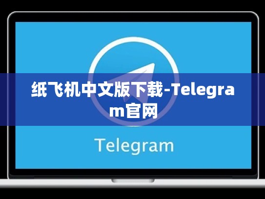 纸飞机中文版下载-Telegram官网