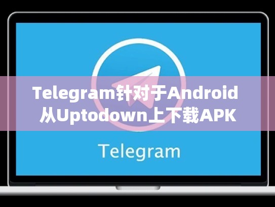 Telegram针对于Android 从Uptodown上下载APK