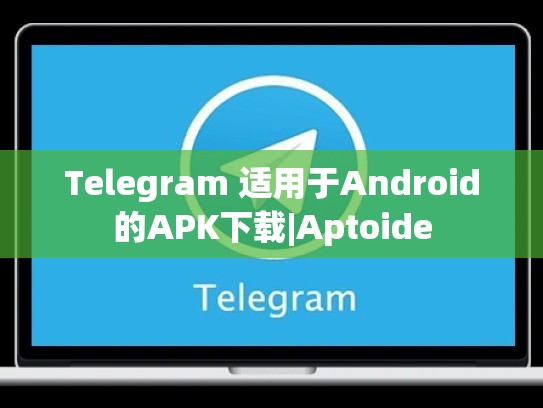 Telegram 适用于Android的APK下载|Aptoide