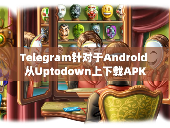 Telegram针对于Android 从Uptodown上下载APK