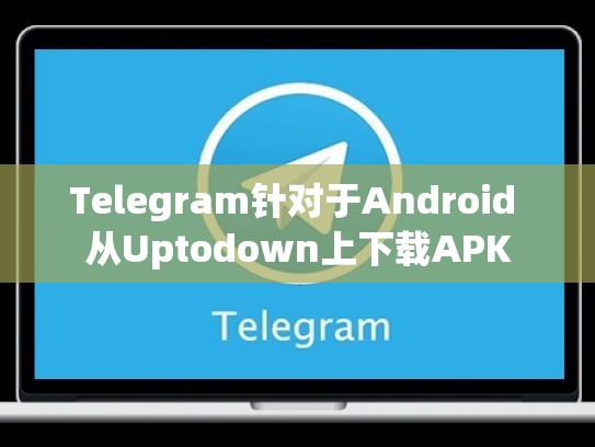 Telegram针对于Android 从Uptodown上下载APK