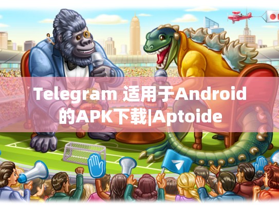 Telegram 适用于Android的APK下载|Aptoide