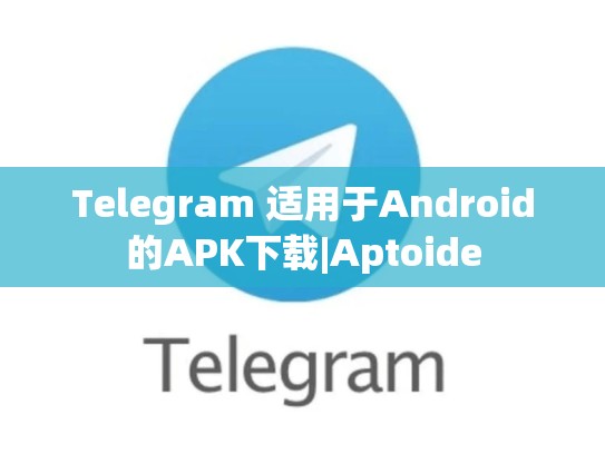 Telegram 适用于Android的APK下载|Aptoide