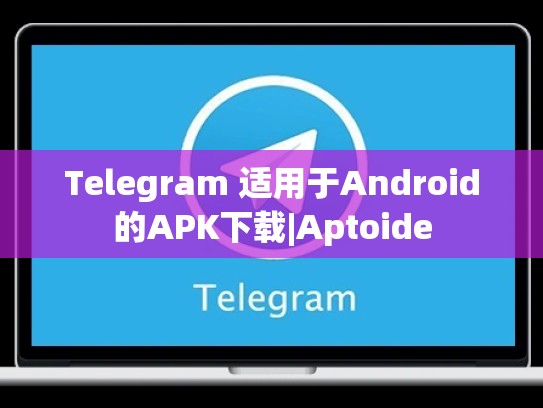 Telegram 适用于Android的APK下载|Aptoide